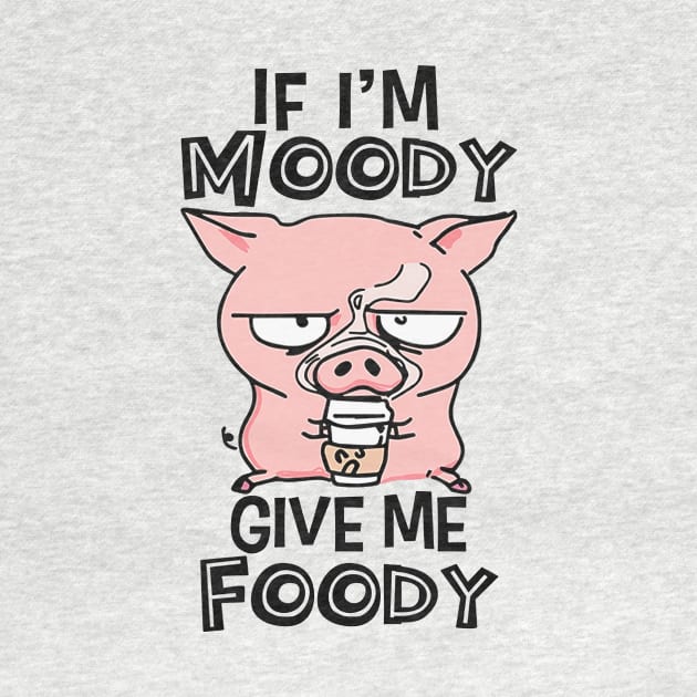 If I'm Moody Give Me Foody by Distefano